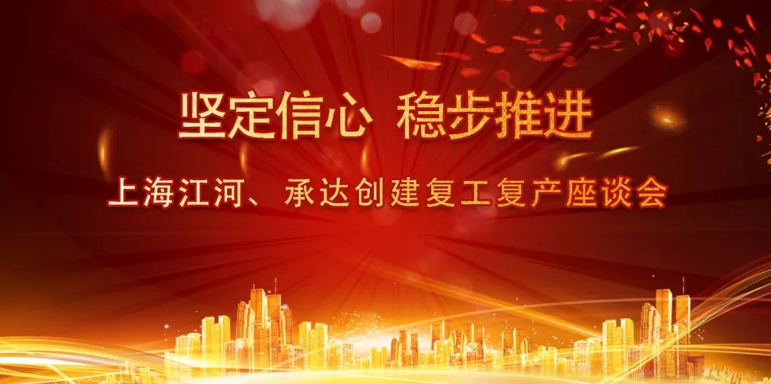 堅定信心 穩步推進 | 上海江河、承達創建召開複工複産座談會